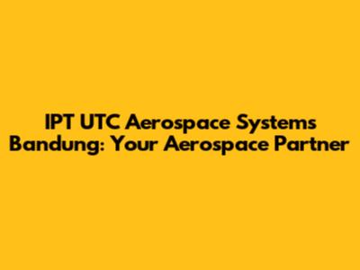 IPT UTC Aerospace Systems Bandung: Your Aerospace Partner