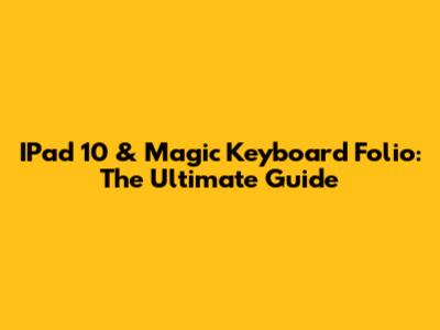 IPad 10 & Magic Keyboard Folio: The Ultimate Guide