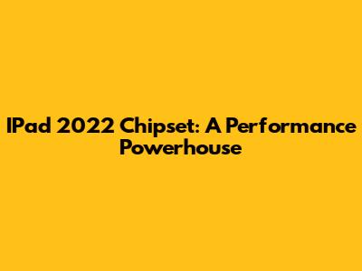 IPad 2022 Chipset: A Performance Powerhouse