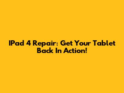 IPad 4 Repair: Get Your Tablet Back In Action!