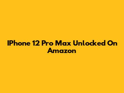 IPhone 12 Pro Max Unlocked On Amazon