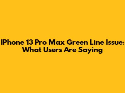 IPhone 13 Pro Max Green Line Issue: What Users Are Saying