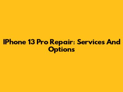IPhone 13 Pro Repair: Services And Options