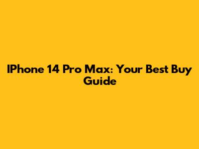 IPhone 14 Pro Max: Your Best Buy Guide