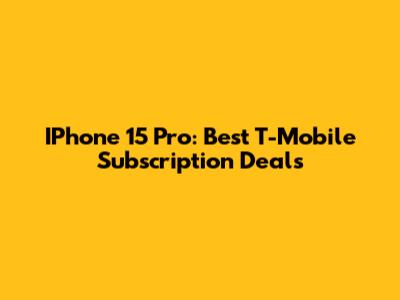 IPhone 15 Pro: Best T-Mobile Subscription Deals