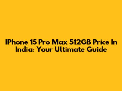 IPhone 15 Pro Max 512GB Price In India: Your Ultimate Guide