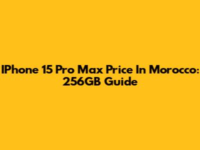 IPhone 15 Pro Max Price In Morocco: 256GB Guide