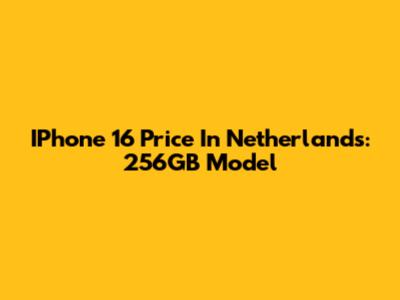 IPhone 16 Price In Netherlands: 256GB Model