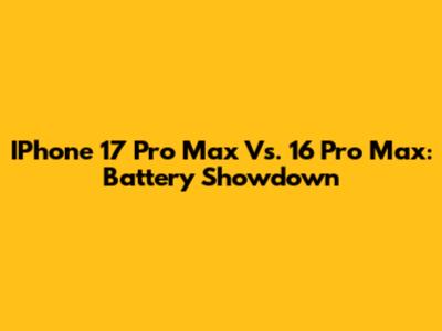 IPhone 17 Pro Max Vs. 16 Pro Max: Battery Showdown