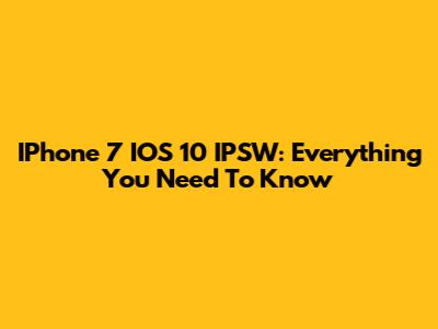 IPhone 7 IOS 10 IPSW: Everything You Need To Know