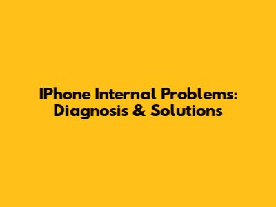 IPhone Internal Problems: Diagnosis & Solutions