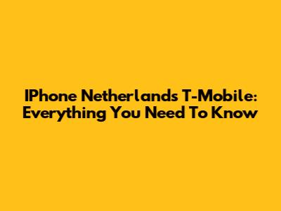IPhone Netherlands T-Mobile: Everything You Need To Know