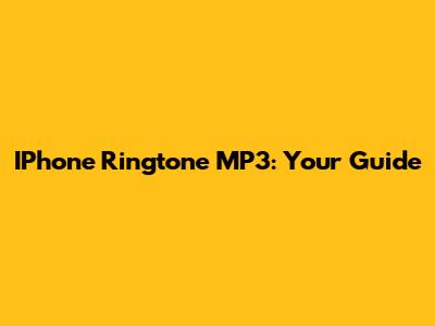 IPhone Ringtone MP3: Your Guide