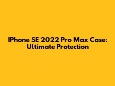 IPhone SE 2022 Pro Max Case: Ultimate Protection