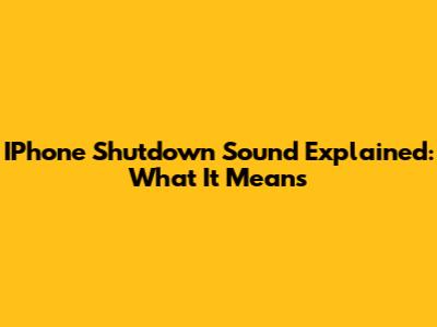 IPhone Shutdown Sound Explained: What It Means