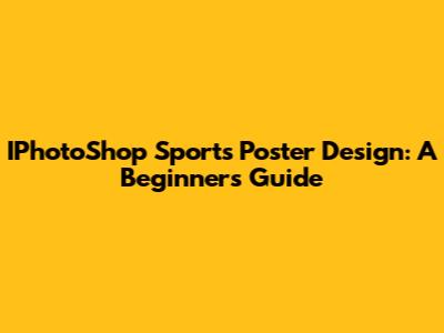 IPhotoShop Sports Poster Design: A Beginner's Guide