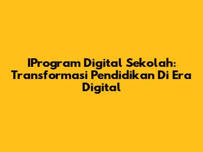 IProgram Digital Sekolah: Transformasi Pendidikan Di Era Digital