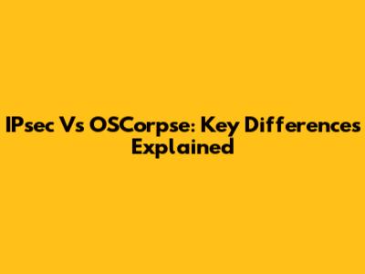 IPsec Vs OSCorpse: Key Differences Explained