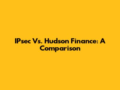 IPsec Vs. Hudson Finance: A Comparison