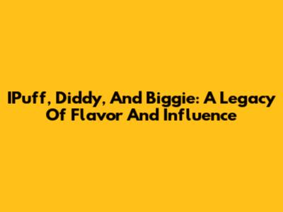 IPuff, Diddy, And Biggie: A Legacy Of Flavor And Influence