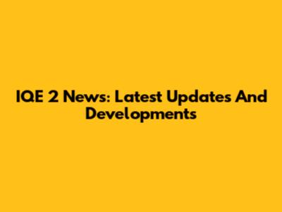 IQE 2 News: Latest Updates And Developments