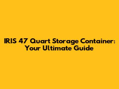 IRIS 47 Quart Storage Container: Your Ultimate Guide