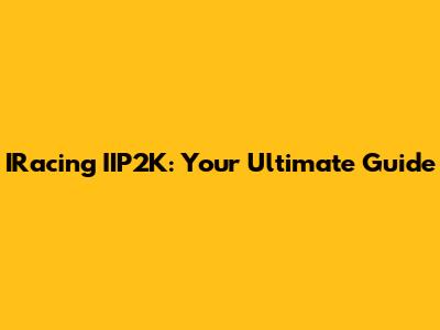 IRacing IIP2K: Your Ultimate Guide