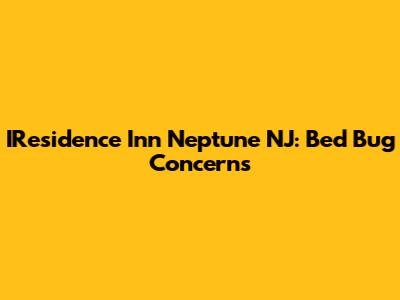 IResidence Inn Neptune NJ: Bed Bug Concerns