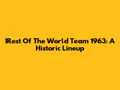 IRest Of The World Team 1963: A Historic Lineup