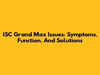ISC Grand Max Issues: Symptoms, Function, And Solutions