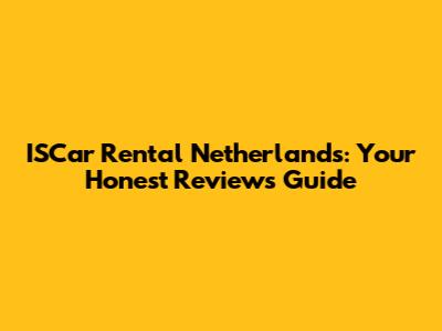 ISCar Rental Netherlands: Your Honest Reviews Guide