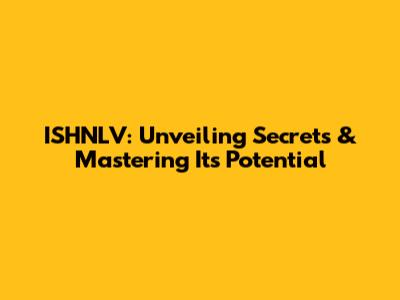 ISHNLV: Unveiling Secrets & Mastering Its Potential