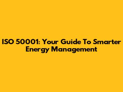 ISO 50001: Your Guide To Smarter Energy Management