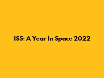 ISS: A Year In Space 2022