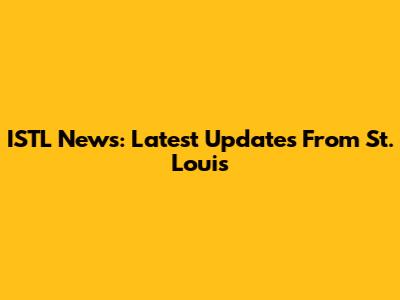 ISTL News: Latest Updates From St. Louis