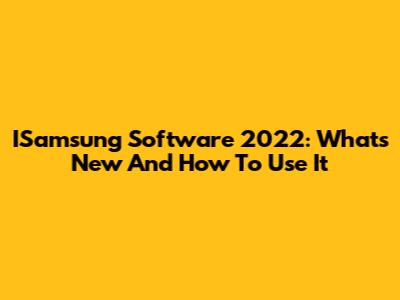 ISamsung Software 2022: What's New And How To Use It