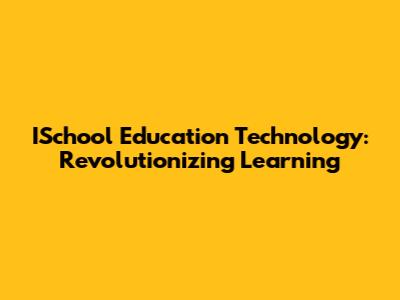 ISchool Education Technology: Revolutionizing Learning