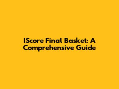 IScore Final Basket: A Comprehensive Guide