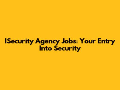 ISecurity Agency Jobs: Your Entry Into Security