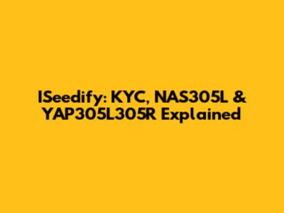 ISeedify: KYC, NAS305L & YAP305L305R Explained