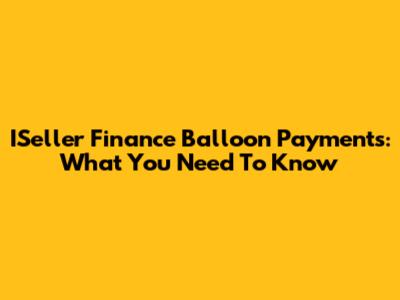 ISeller Finance Balloon Payments: What You Need To Know