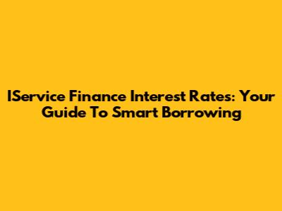 IService Finance Interest Rates: Your Guide To Smart Borrowing