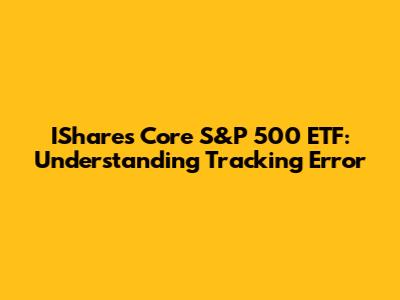 IShares Core S&P 500 ETF: Understanding Tracking Error