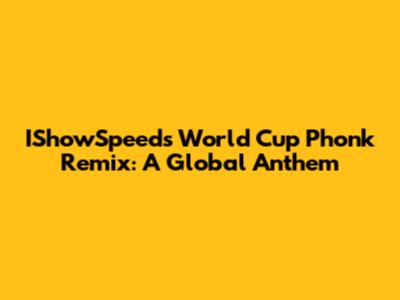 IShowSpeed's World Cup Phonk Remix: A Global Anthem