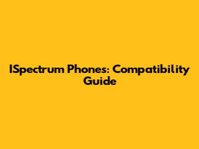 ISpectrum Phones: Compatibility Guide