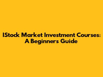 IStock Market Investment Courses: A Beginner's Guide