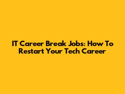 IT Career Break Jobs: How To Restart Your Tech Career