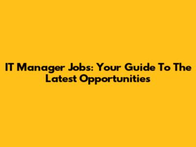 IT Manager Jobs: Your Guide To The Latest Opportunities