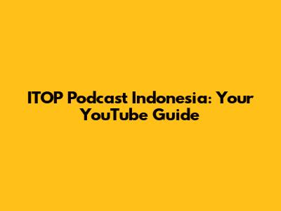 ITOP Podcast Indonesia: Your YouTube Guide