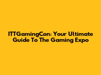 ITTGamingCon: Your Ultimate Guide To The Gaming Expo